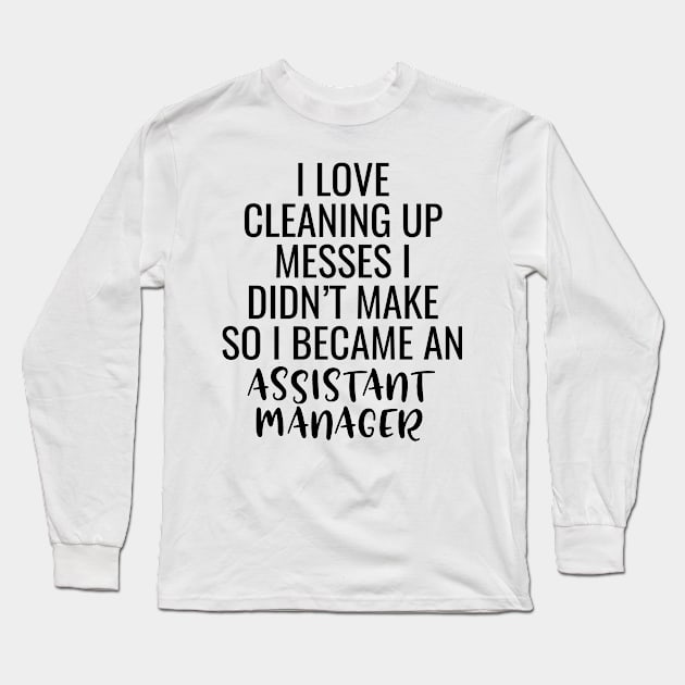 I Love Cleaning Up Messes I Didn't Make So I Became An Assistant Manager Long Sleeve T-Shirt by Saimarts